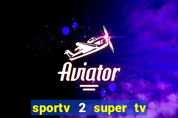 sportv 2 super tv ao vivo